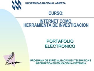 CURSO: INTERNET COMO  HERRAMIENTA DE INVESTIGACION PROGRAMA DE ESPECIALIZACIÓN EN TELEMÁTICA E INFORMÁTICA EN EDUCACIÓN A DISTANCIA PORTAFOLIO ELECTRONICO UNIVERSIDAD NACIONAL ABIERTA 