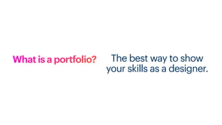 What is a portfolio? The best way to show
your skills as a designer.
 