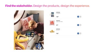 Find the stakeholder. Design the products, design the experience.
 
