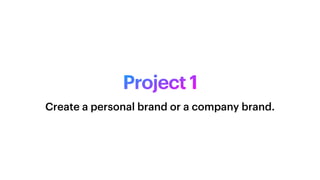Project 1
Create a personal brand or a company brand.
 