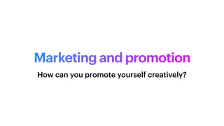 Marketing and promotion
How can you promote yourself creatively?
 