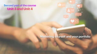 Marketing yourself and your portfolio
Second part of the course
Unit 3 and Unit 4
 