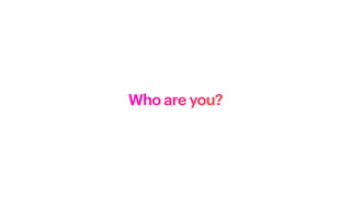 Who are you?
 
