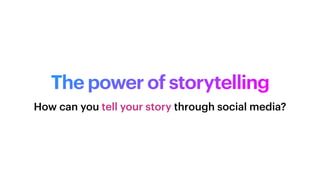 The power of storytelling
How can you tell your story through social media?
 