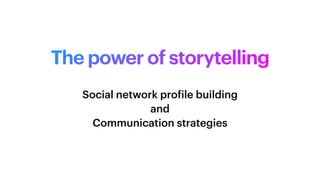 The power of storytelling
Social network pro
f
ile building
and
Communication strategies
 
