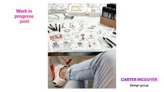 Work in
progress
post
CARTER MCGUYER
Design group
 