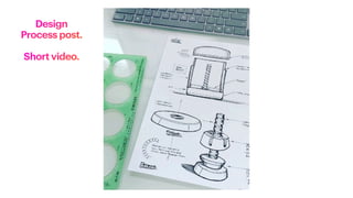 Design
Process post.
Short video.
 