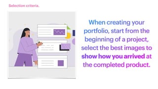 When creating your
portfolio, start from the
beginning of a project,
select the best images to
showhowyouarrived at
the completed product.
Selection criteria.
 
