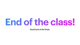 End of the class!
Good luck at the
f
inals.
 
