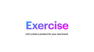 Exercise
Let’s create a product for your new brand.
 