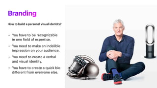 Branding
• You have to be recognizable
in one
f
ield of expertise.
• You need to make an indelible
impression on your audience.
• You need to create a verbal
and visual identity.
• You have to create a quick bio
di
ff
erent from everyone else.
How to build a personal visual identity?
 