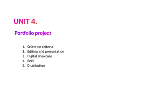 1. Selection criteria
2. Editing and presentation
3. Digital showcase
4. Reel
5. Distribution
UNIT 4.
Portfolio project
 
