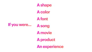 If you were…
A font
A song
A movie
A product
An experience
A shape
A color
 