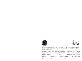 UNIVERSIDAD NACIONAL DE COLOMBIA SEDE MANIZALES FACULTAD  DE  INGENIERIA Y ARQUITECTURA ESCUELA  DE  ARQUITECTURA  Y  URBANISMO PROGRAMA  DE  ARQUITECTURA EDER  ALEIXO  MONTILLA  MAHECHA 5  0  4  0  2  7 