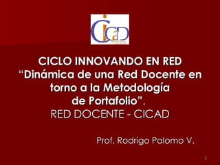 CICLO INNOVANDO EN RED “ Dinámica de una Red Docente en torno a la Metodología de Portafolio” .  RED DOCENTE - CICAD ,[object Object]