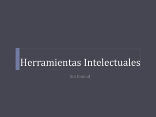 Herramientas Intelectuales
5ta Unidad
 
