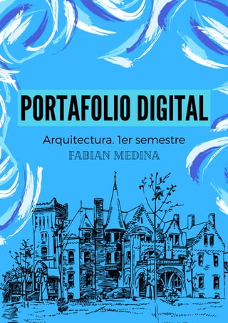 PORTAFOLIO DIGITAL
Arquitectura. 1er semestre
Fabian Medina
 