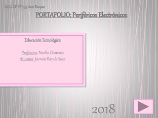 U.E.G.P N°193San Roque
PORTAFOLIO: Periféricos Electrónicos
Educación Tecnológica
Profesora: Noelia Cisneros
Alumna: Jazmín Barale Sosa
2018
 