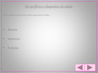 Un periférico o dispositivo de salida
Son los dispositivos que periten realizar operaciones de salida.
• Monitor
• Impresora
• Parlantes
 