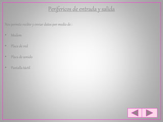 Perifericos de entrada y salida
Nos permite recibir y enviar datos por medio de :
• Modem
• Placa de red
• Placa de sonido
• Pantalla táctil
 