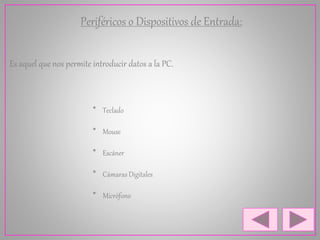 Periféricos o Dispositivos de Entrada:
Es aquel que nos permite introducir datos a la PC.
* Teclado
* Mouse
* Escáner
* Cámaras Digitales
* Micrófono
 