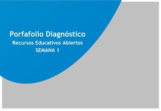 Porfafolio Diagnóstico
Recursos Educativos Abiertos
SEMANA 1
 