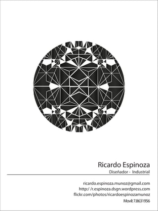 Ricardo Espinoza
                   Diseñador - Industrial

     ricardo.espinoza.munoz@gmail.com
  http:/ /r.espinoza.dsgn.wordpress.com
ickr.com/photos/ricardoespinozamunoz
                           Movil: 7.8631956
 