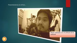 Presentándonos en el foro…
Efecto realizado con el software de la
netbook
 