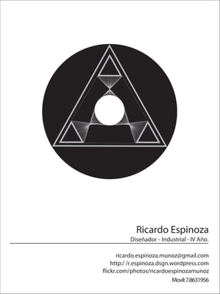 Ricardo Espinoza
          Diseñador - Industrial - IV Año.

     ricardo.espinoza.munoz@gmail.com
  http:/ /r.espinoza.dsgn.wordpress.com
ickr.com/photos/ricardoespinozamunoz
                           Movil: 7.8631956
 