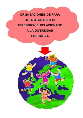 ORIENTACIONES DE PARA
LAS ACTIVIDADES DE
APRENDIZAJE RELACIONADO
A LA DIVERSIDAD
EDUCATIVA
 