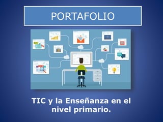 PORTAFOLIO
TIC y la Enseñanza en el
nivel primario.
 