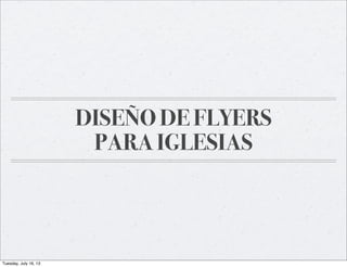 DISEÑO DE FLYERS
PARA IGLESIAS
Tuesday, July 16, 13
 
