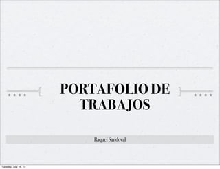 PORTAFOLIO DE
TRABAJOS
Raquel Sandoval
Tuesday, July 16, 13
 