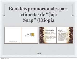 Booklets promocionales para
etiquetas de “Jaja
Soap” (Etiopía
2012
Tuesday, July 16, 13
 