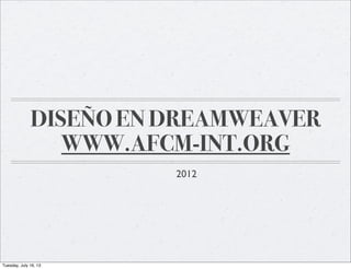 DISEÑO EN DREAMWEAVER
WWW.AFCM-INT.ORG
2012
Tuesday, July 16, 13
 