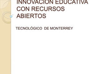 INNOVACIÓN EDUCATIVA
CON RECURSOS
ABIERTOS
TECNOLÓGICO DE MONTERREY
 
