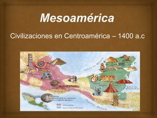 
Mesoamérica
Civilizaciones en Centroamérica – 1400 a.c
 
