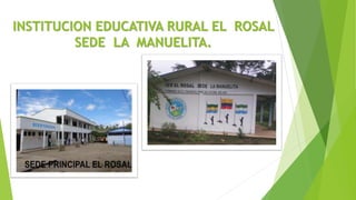 INSTITUCION EDUCATIVA RURAL EL ROSAL
SEDE LA MANUELITA.
 