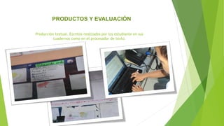 Producción textual. Escritos realizados por los estudiante en sus
cuadernos como en el procesador de texto.
PRODUCTOS Y EVALUACIÓN
 