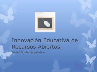 Innovación Educativa de
Recursos Abiertos
Portafolio de diagnóstico
 