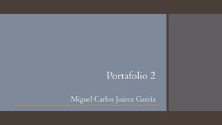 Portafolio 2
Miguel Carlos Juárez García
 