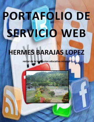 PORTAFOLIO DE
SERVICIO WEB
HERMES BARAJAS LOPEZ
rector de la institucion educativa mirabel

 