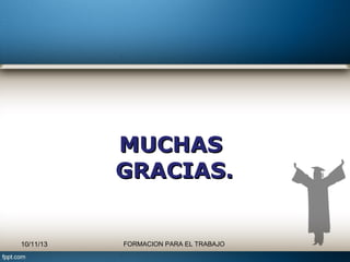 MUCHAS
GRACIAS.

10/11/13

FORMACION PARA EL TRABAJO

 