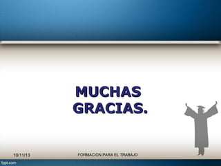 MUCHAS
GRACIAS.

10/11/13

FORMACION PARA EL TRABAJO

 