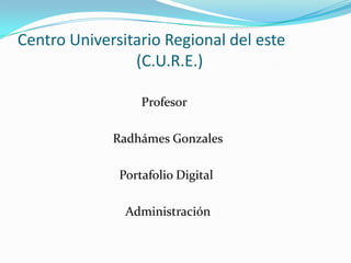 Centro Universitario Regional del este
(C.U.R.E.)
Profesor
Radhámes Gonzales
Portafolio Digital

Administración

 