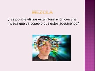 ¿ Es posible utilizar esta información con una 
nueva que ya poseo o que estoy adquiriendo? 
 