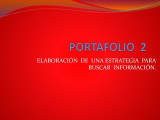 ELABORACIÓN DE UNA ESTRATEGIA PARA 
BUSCAR INFORMACIÓN. 
 