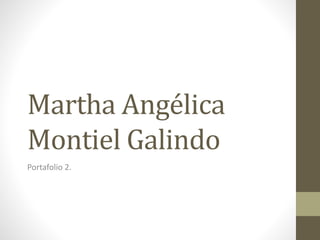 Martha Angélica 
Montiel Galindo 
Portafolio 2. 
 