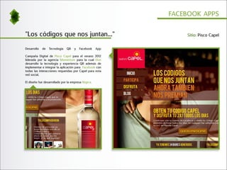 FACEBOOK APPS


"Los códigos que nos juntan..."                                Sitio: Pisco Capel


Desarrollo   de   Tecnología   QR   y   Facebook     App

Campaña Digital de Pisco Capel para el verano 2012
liderada por la agencia Momentum para la cual Elun
desarrollo la tecnología y experiencia QR además de
implementar e integrar la aplicación para Facebook con
todas las interacciones requeridas por Capel para esta
red social.

El diseño fue desarrollado por la empresa Ilógica.
 