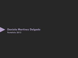 Daniela Martínez Delgado
Portafolio 2012
 